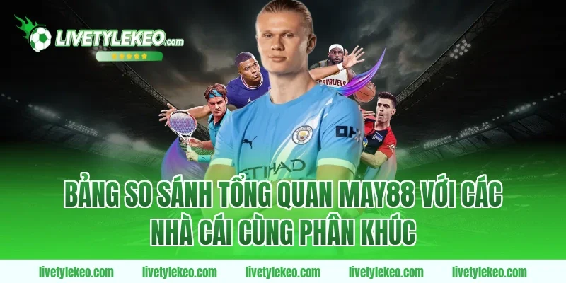 Bảng So Sánh Tổng Quan May88 Với Các Nhà Cái Cùng Phân Khúc