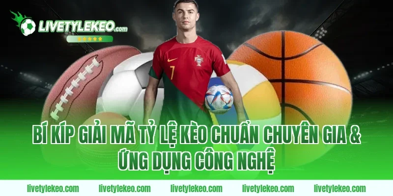 Bí Kíp Giải Mã Tỷ Lệ Kèo Chuẩn Chuyên Gia & Ứng Dụng Công Nghệ