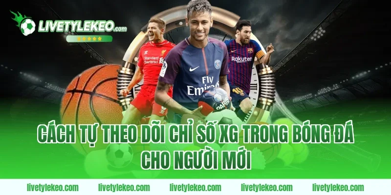 Cách tự theo dõi chỉ số xG trong bóng đá cho người mới
