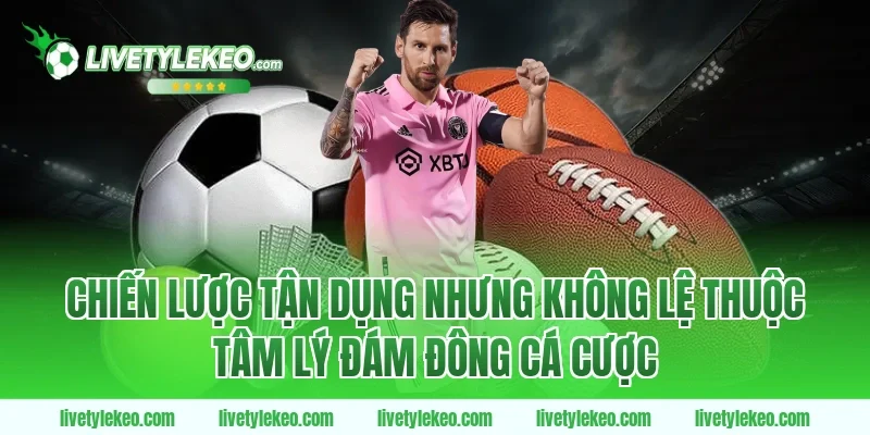 Chiến lược tận dụng nhưng không lệ thuộc tâm lý đám đông cá cược