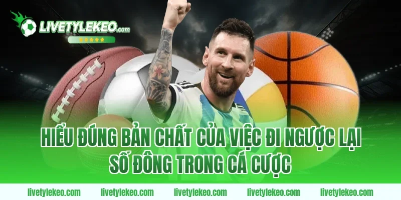 Hiểu đúng bản chất của việc đi ngược lại số đông trong cá cược