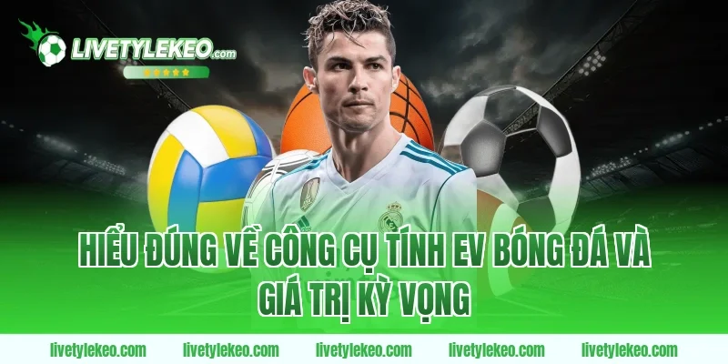 Hiểu đúng về công cụ tính EV bóng đá và giá trị kỳ vọng
