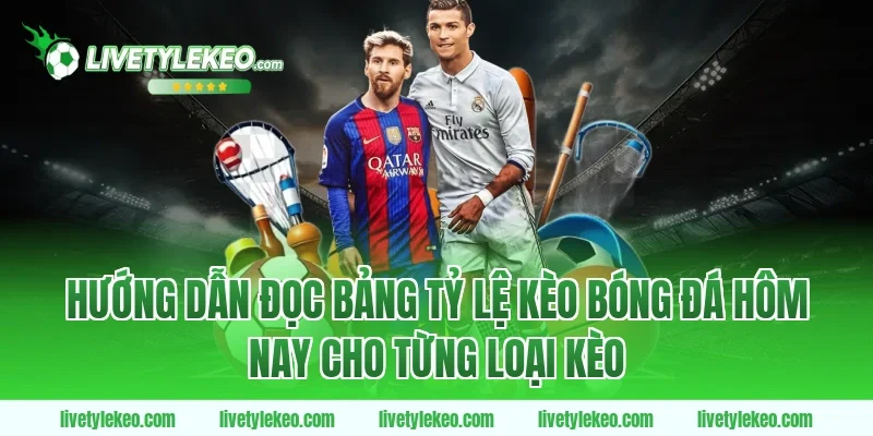 Hướng Dẫn Đọc Bảng Tỷ Lệ Kèo Bóng Đá Hôm Nay Cho Từng Loại Kèo