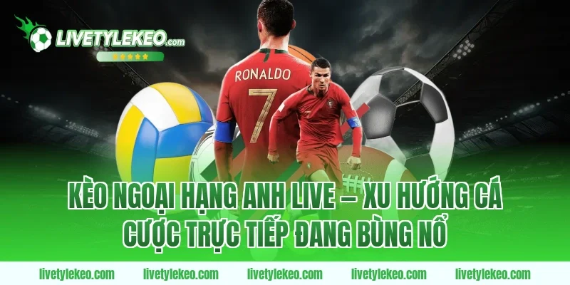 Kèo Ngoại Hạng Anh Live — Xu Hướng Cá Cược Trực Tiếp Đang Bùng Nổ