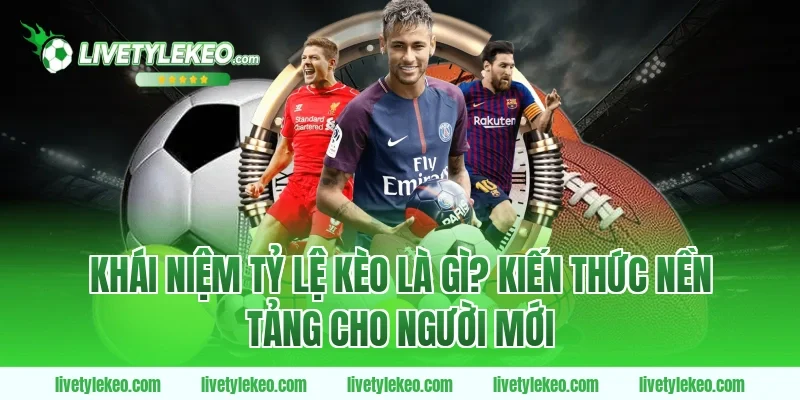 Khái Niệm Tỷ Lệ Kèo Là Gì? Kiến Thức Nền Tảng Cho Người Mới