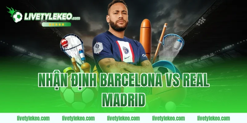 Nhận định barcelona vs real madrid