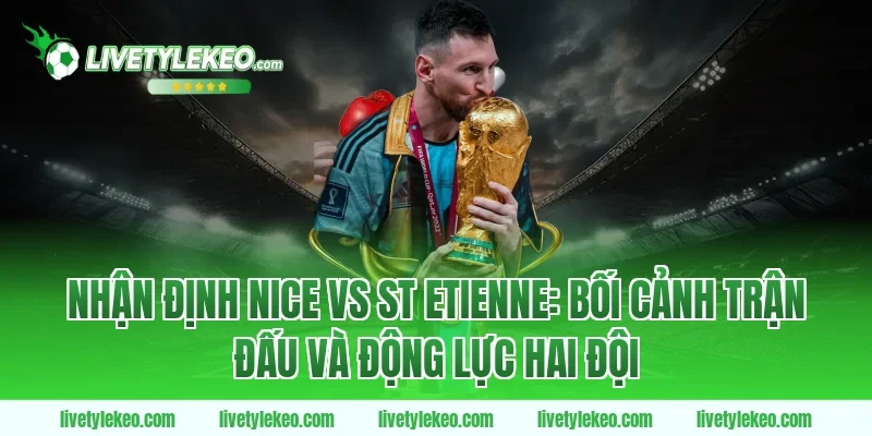 Nhận định nice vs st etienne: Bối cảnh trận đấu và động lực hai đội