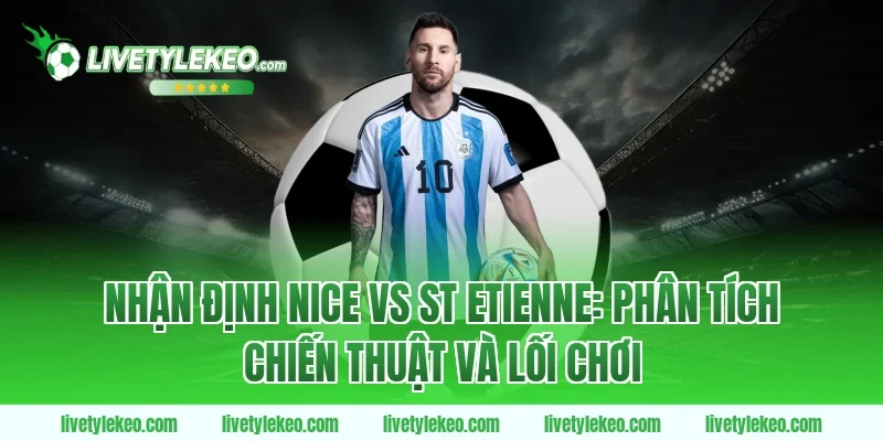 Nhận định nice vs st etienne: Phân tích chiến thuật và lối chơi