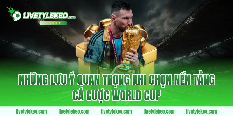 Những Lưu Ý Quan Trọng Khi Chọn Nền Tảng Cá Cược World Cup