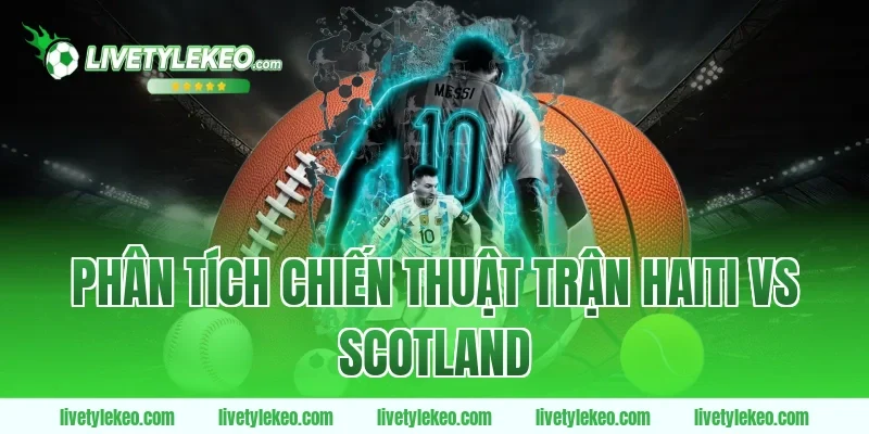 Phân tích chiến thuật trận Haiti vs Scotland