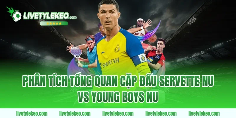 Phân tích tổng quan cặp đấu Servette nu vs young boys nu