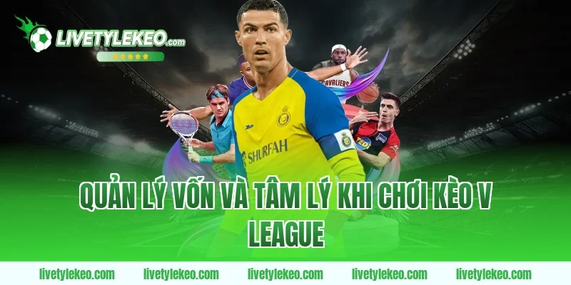 Quản lý vốn và tâm lý khi chơi Kèo V league