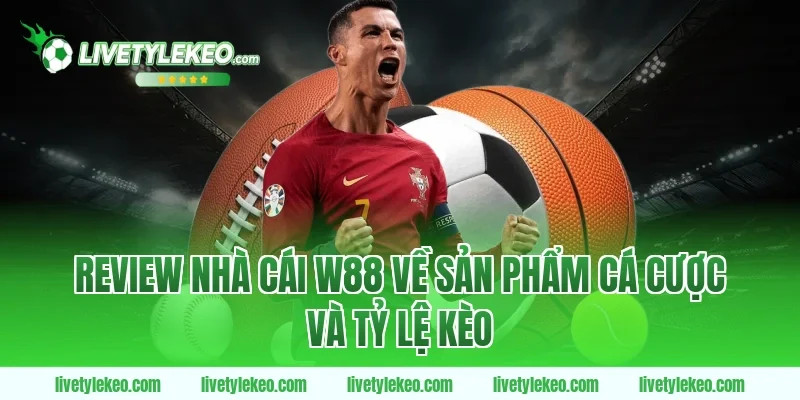 Review nhà cái W88 về sản phẩm cá cược và tỷ lệ kèo