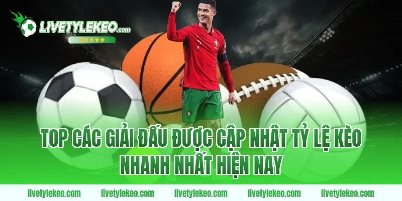 TOP Các Giải Đấu Được Cập Nhật Tỷ Lệ Kèo Nhanh Nhất Hiện Nay