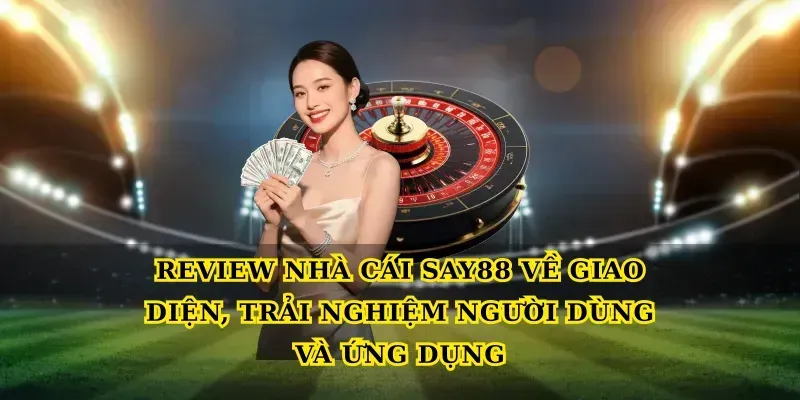 Review nhà cái say88 về giao diện, trải nghiệm người dùng và ứng dụng