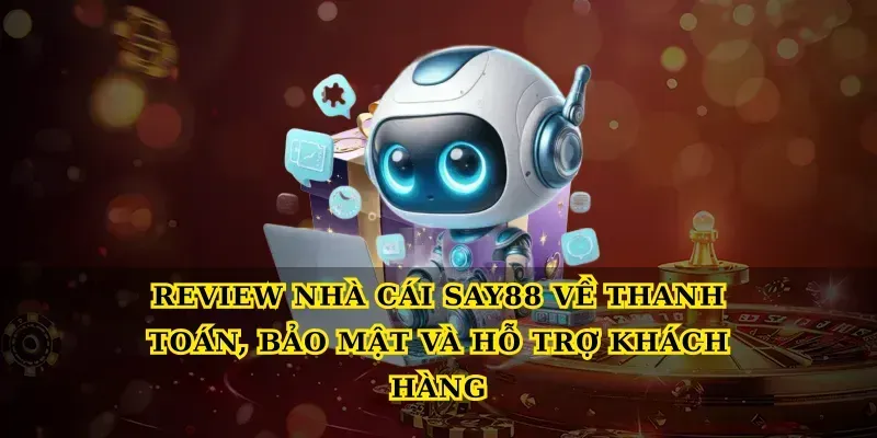 Review nhà cái say88 về thanh toán, bảo mật và hỗ trợ khách hàng