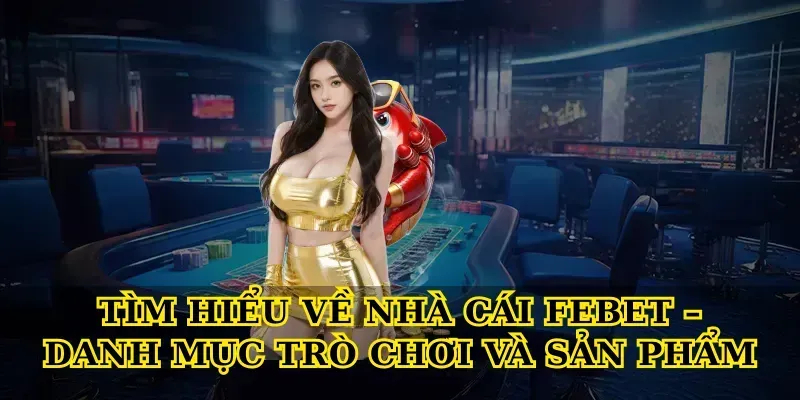 Tìm Hiểu Về Nhà Cái Febet – Danh Mục Trò Chơi Và Sản Phẩm